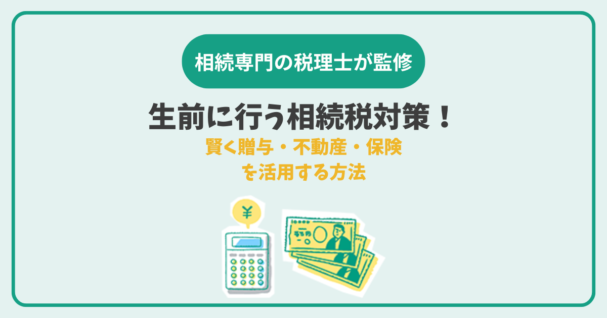 生前に行う相続税対策!賢く贈与・不動産・保険を活用する方法