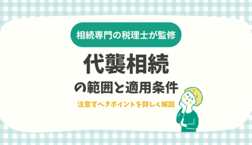 代襲相続の範囲と適用条件｜注意すべきポイントを詳しく解説